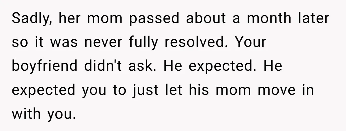 Sadly, her mom passed about a month later so it was never fully resolved. Your boyfriend didn't ask. He expected. He expected you to just let his mom move in...