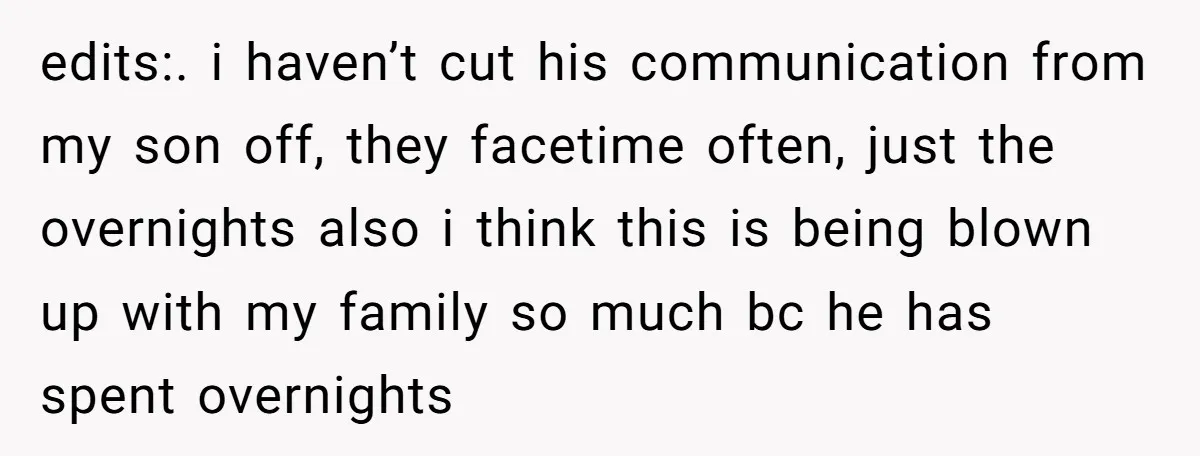 edits:. i haven’t cut his communication from my son off, they facetime often, just the overnights also i think this is being blown up with my family so much bc...