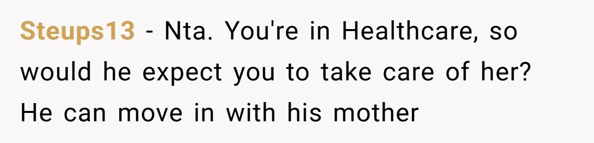 Steups13 - Nta. You're in Healthcare, so would he expect you to take care of her? He can move in with his mother