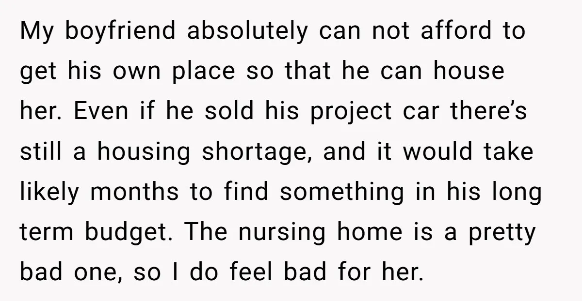 My boyfriend absolutely can not afford to get his own place so that he can house her. Even if he sold his project car there’s still a housing shortage, and...