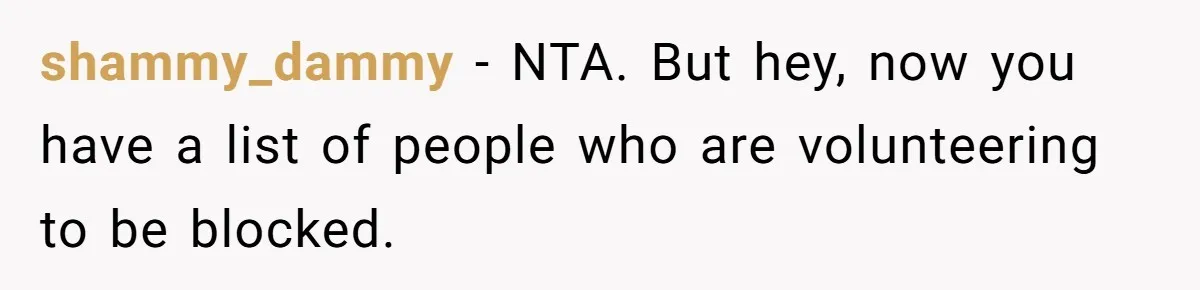 shammy_dammy − NTA. But hey, now you have a list of people who are volunteering to be blocked.