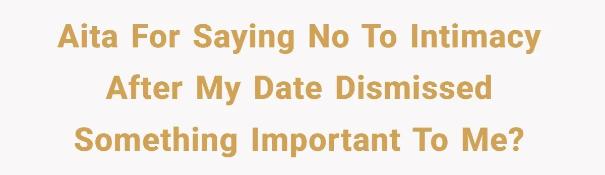 AITA for Saying No to Intimacy After My Date Dismissed Something Important to Me?