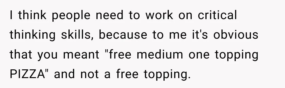 I think people need to work on critical thinking skills, because to me it's obvious that you meant "free medium one topping PIZZA" and not a free topping.