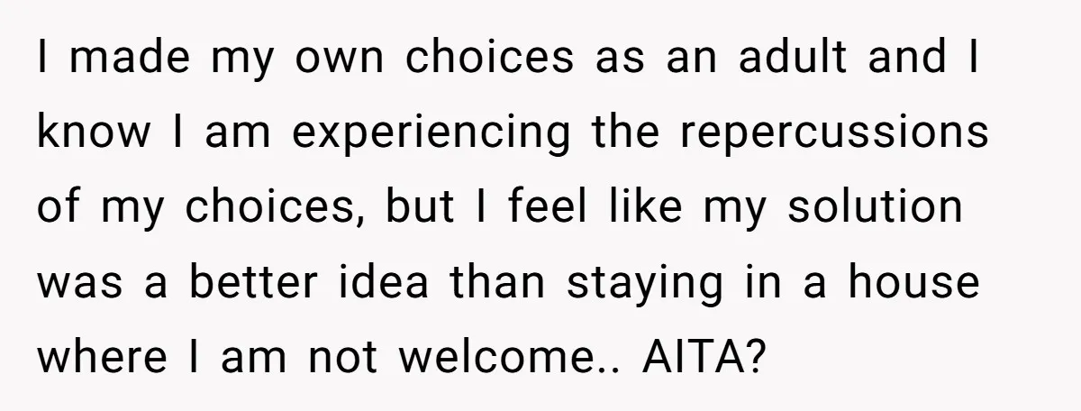 I made my own choices as an adult and I know I am experiencing the repercussions of my choices, but I feel like my solution was a better idea than...
