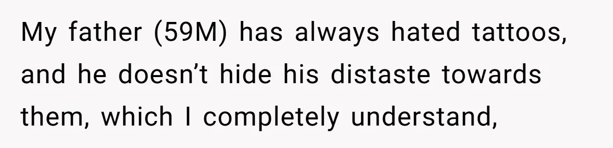 My father (59M) has always hated tattoos, and he doesn’t hide his distaste towards them, which I completely understand,