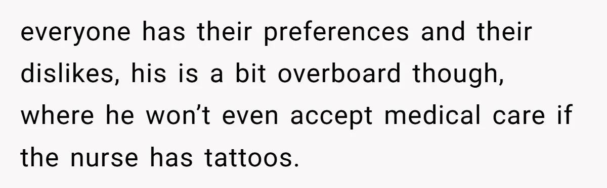 everyone has their preferences and their dislikes, his is a bit overboard though, where he won’t even accept medical care if the nurse has tattoos.
