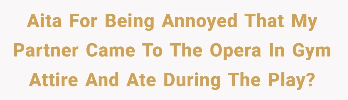AITA for being annoyed that my partner came to the opera in gym attire and ate during the play?