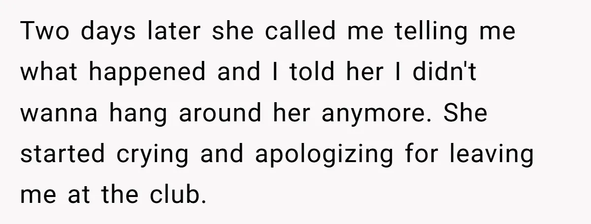 Two days later she called me telling me what happened and I told her I didn't wanna hang around her anymore. She started crying and apologizing for leaving me at...