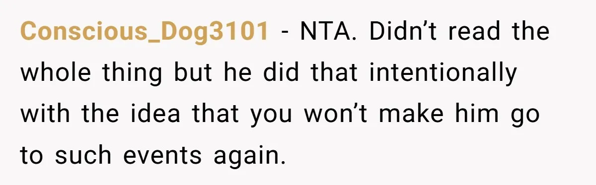 Conscious_Dog3101 − NTA. Didn’t read the whole thing but he did that intentionally with the idea that you won’t make him go to such events again.