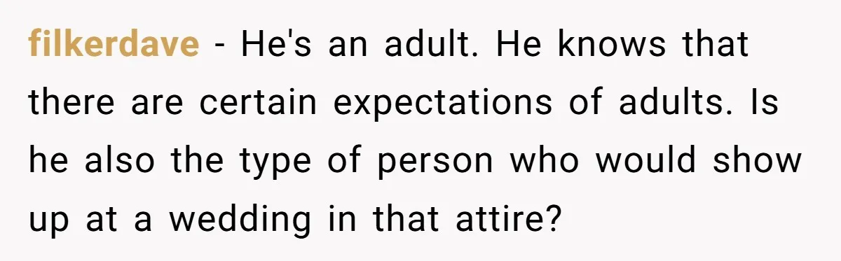 filkerdave − He's an adult. He knows that there are certain expectations of adults. Is he also the type of person who would show up at a wedding in that...