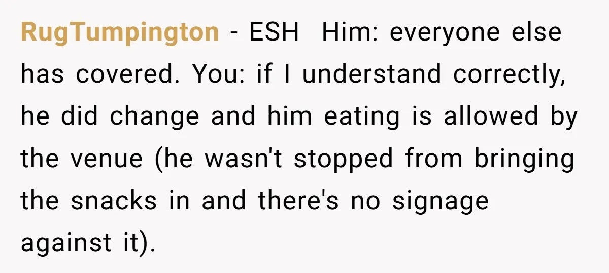 RugTumpington − ESH Him: everyone else has covered. You: if I understand correctly, he did change and him eating is allowed by the venue (he wasn't stopped from bringing the...
