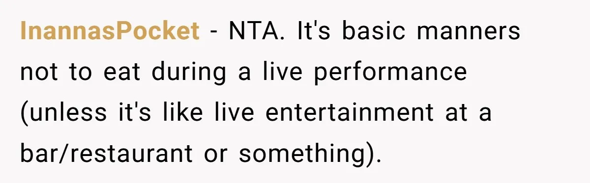 InannasPocket − NTA. It's basic manners not to eat during a live performance (unless it's like live entertainment at a bar/restaurant or something).