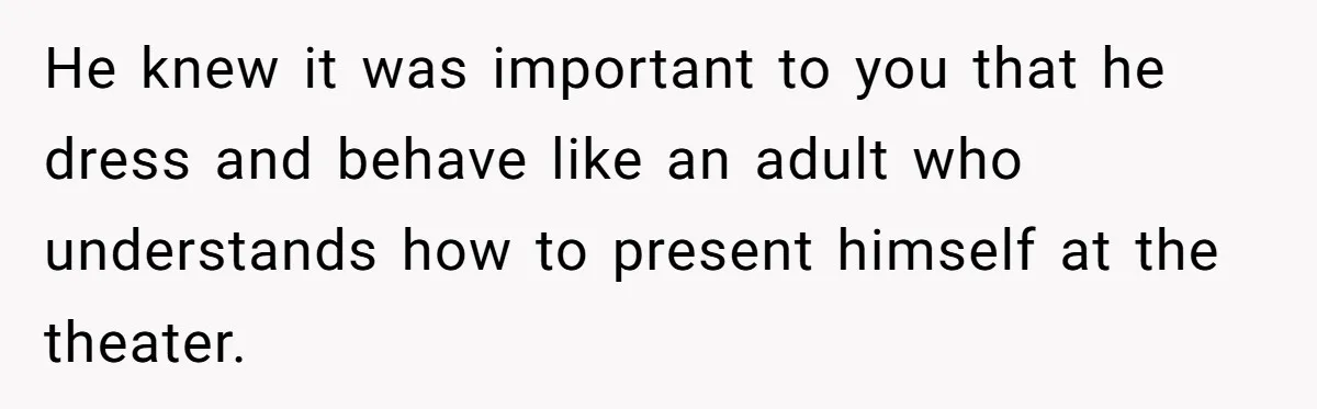 He knew it was important to you that he dress and behave like an adult who understands how to present himself at the theater.