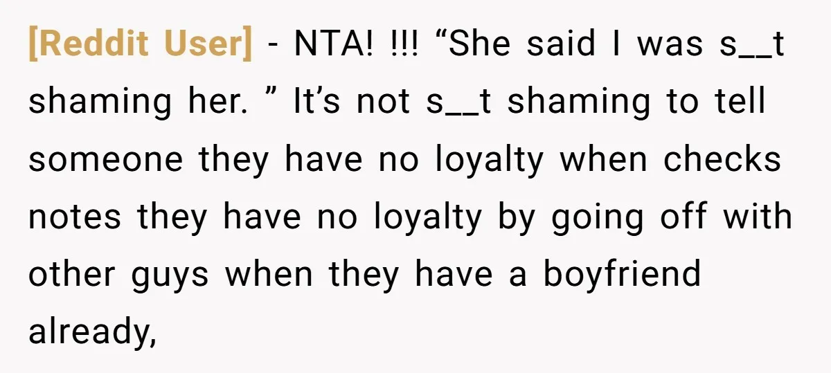 [Reddit User] − NTA! !!! “She said I was s__t shaming her. ” It’s not s__t shaming to tell someone they have no loyalty when checks notes they have no...