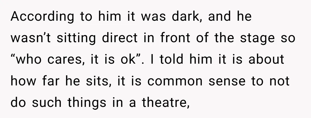 According to him it was dark, and he wasn’t sitting direct in front of the stage so “who cares, it is ok”. I told him it is about how far...