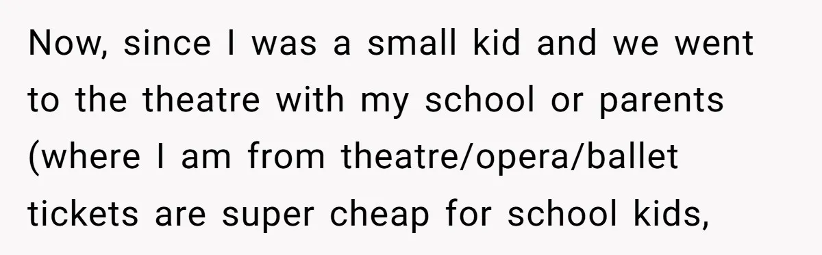 Now, since I was a small kid and we went to the theatre with my school or parents (where I am from theatre/opera/ballet tickets are super cheap for school kids,