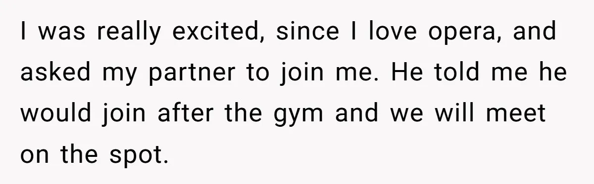 I was really excited, since I love opera, and asked my partner to join me. He told me he would join after the gym and we will meet on the...