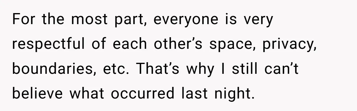 For the most part, everyone is very respectful of each other’s space, privacy, boundaries, etc. That’s why I still can’t believe what occurred last night.