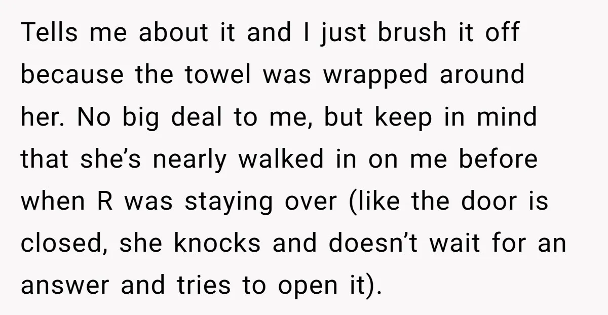 Tells me about it and I just brush it off because the towel was wrapped around her. No big deal to me, but keep in mind that she’s nearly walked...
