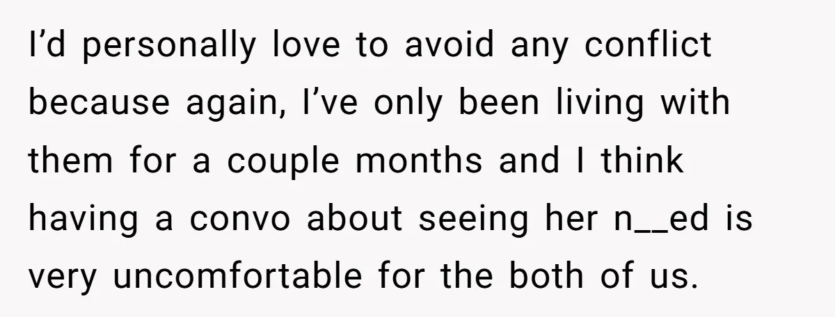 I’d personally love to avoid any conflict because again, I’ve only been living with them for a couple months and I think having a convo about seeing her n__ed is...
