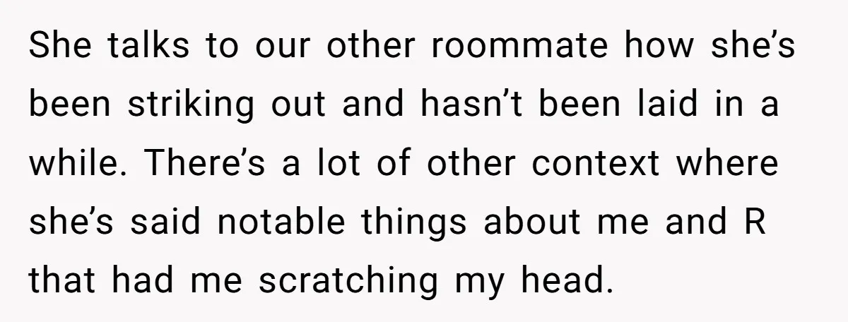 She talks to our other roommate how she’s been striking out and hasn’t been laid in a while. There’s a lot of other context where she’s said notable things about...