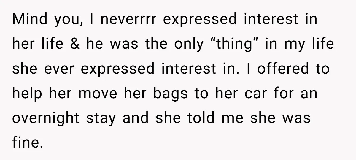 Mind you, I neverrrr expressed interest in her life & he was the only “thing” in my life she ever expressed interest in. I offered to help her move her...