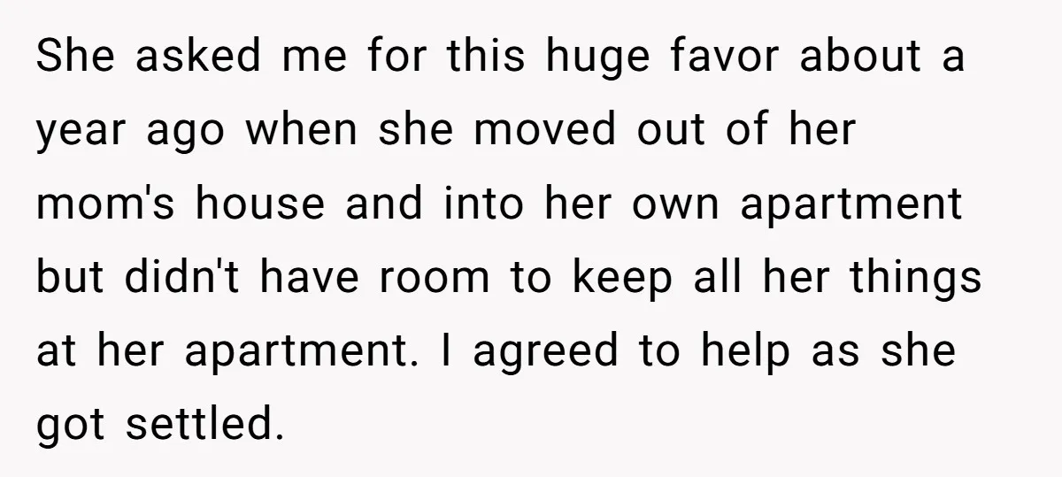 She asked me for this huge favor about a year ago when she moved out of her mom's house and into her own apartment but didn't have room to keep...