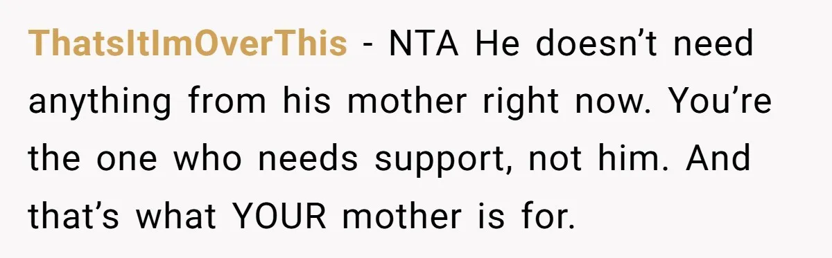 ThatsItImOverThis − NTA He doesn’t need anything from his mother right now. You’re the one who needs support, not him. And that’s what YOUR mother is for.