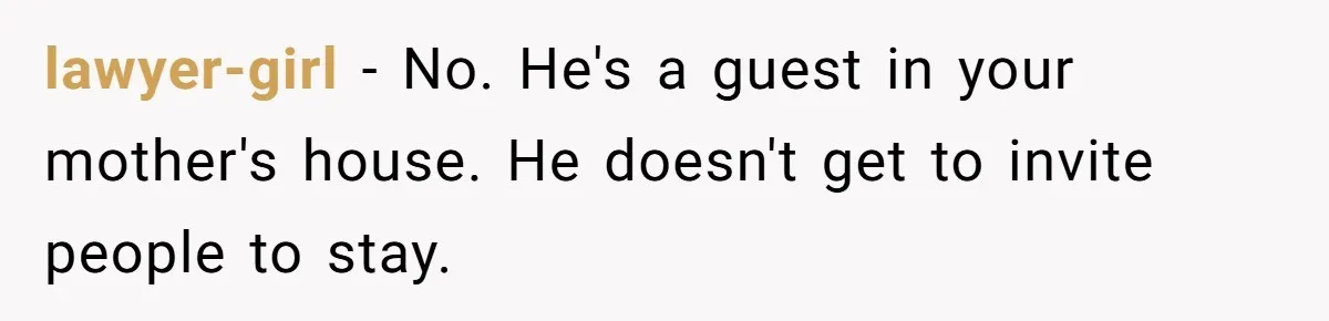 lawyer-girl − No. He's a guest in your mother's house. He doesn't get to invite people to stay.