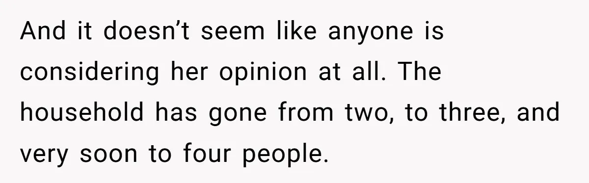 And it doesn’t seem like anyone is considering her opinion at all. The household has gone from two, to three, and very soon to four people.