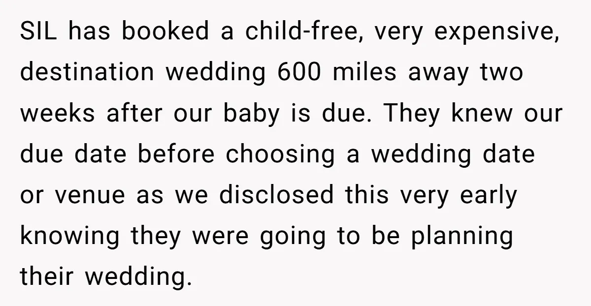 SIL has booked a child-free, very expensive, destination wedding 600 miles away two weeks after our baby is due. They knew our due date before choosing a wedding date or...