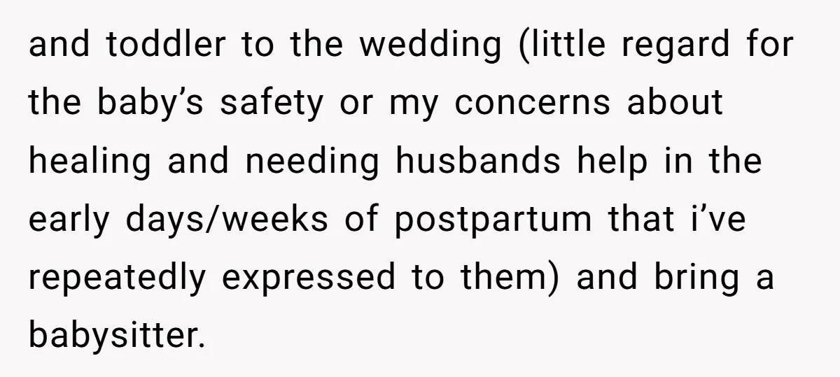 and toddler to the wedding (little regard for the baby’s safety or my concerns about healing and needing husbands help in the early days/weeks of postpartum that i’ve repeatedly expressed...