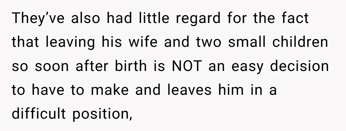 They’ve also had little regard for the fact that leaving his wife and two small children so soon after birth is NOT an easy decision to have to make and...