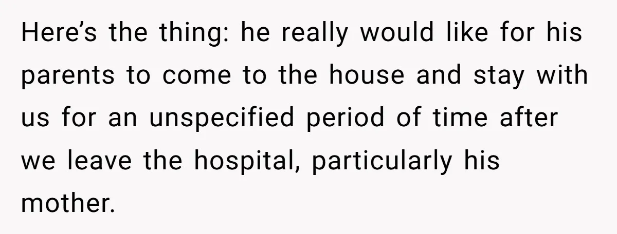 Here’s the thing: he really would like for his parents to come to the house and stay with us for an unspecified period of time after we leave the hospital,...