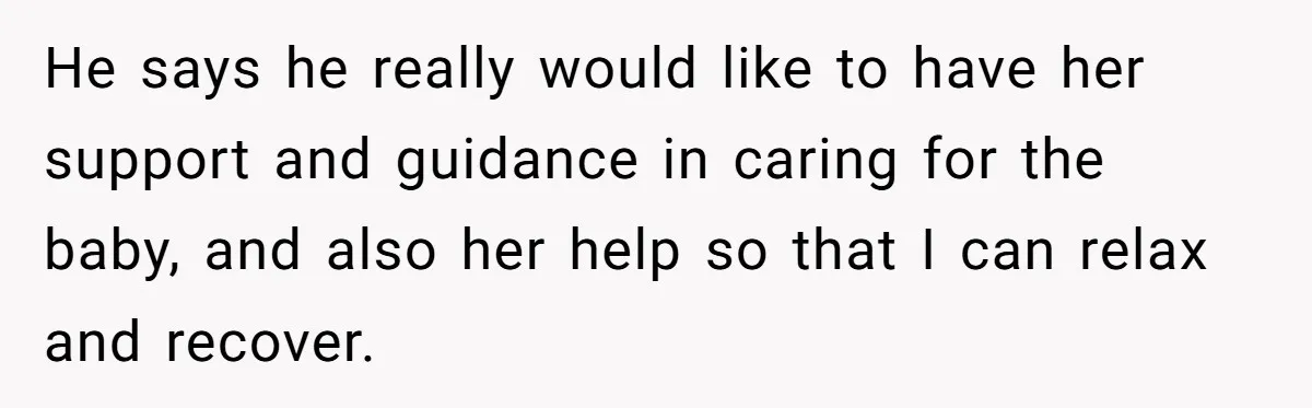 He says he really would like to have her support and guidance in caring for the baby, and also her help so that I can relax and recover.