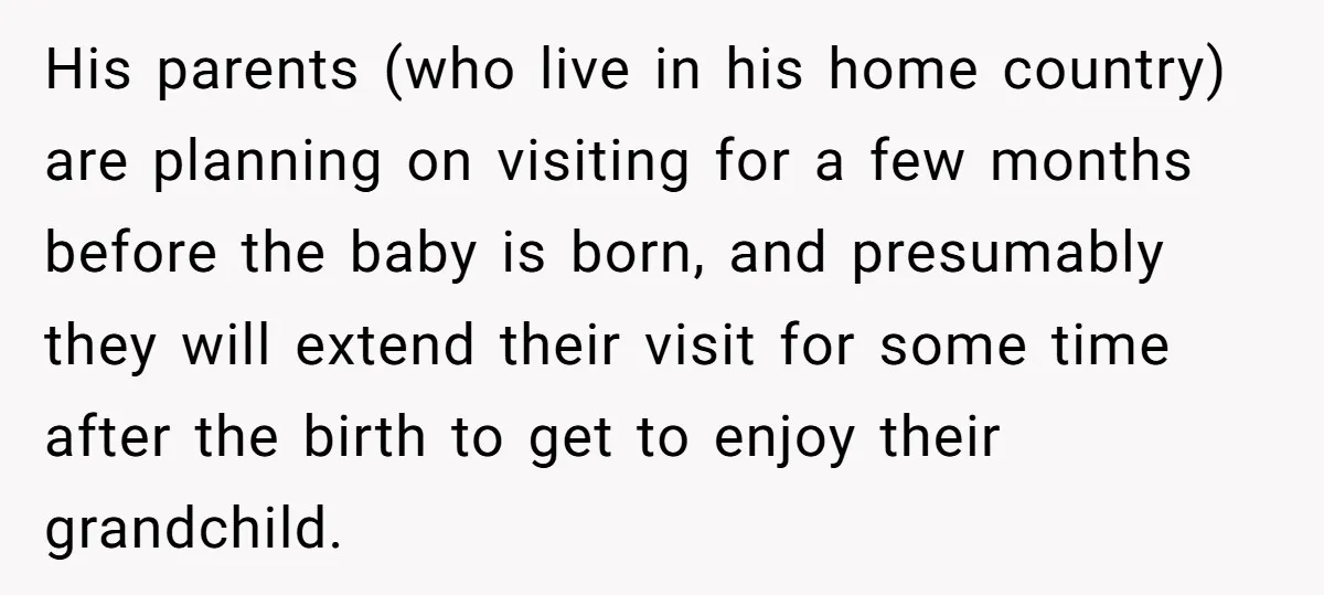 His parents (who live in his home country) are planning on visiting for a few months before the baby is born, and presumably they will extend their visit for some...