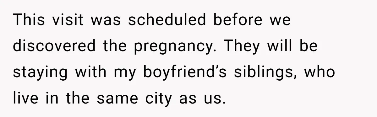 This visit was scheduled before we discovered the pregnancy. They will be staying with my boyfriend’s siblings, who live in the same city as us.