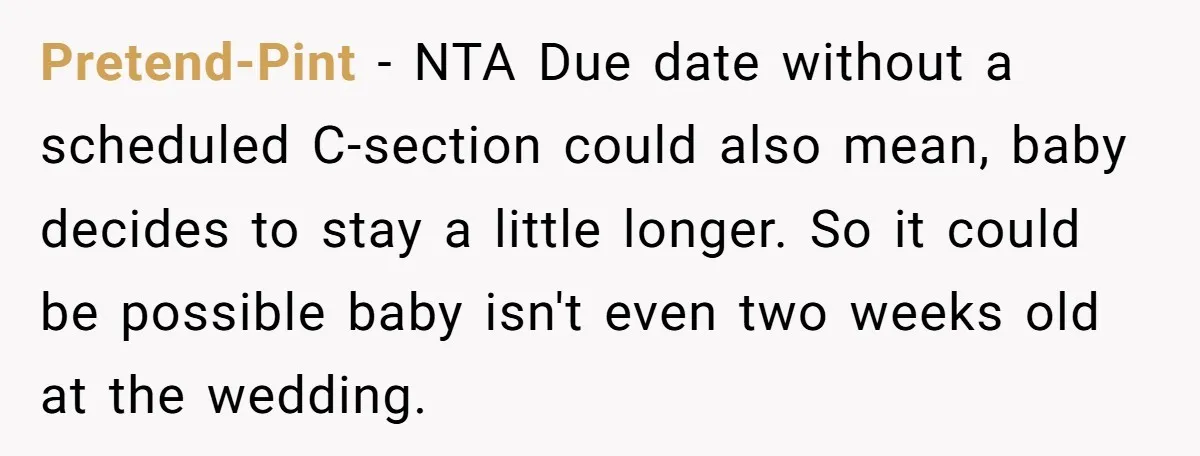 Pretend-Pint − NTA Due date without a scheduled C-section could also mean, baby decides to stay a little longer. So it could be possible baby isn't even two weeks old...