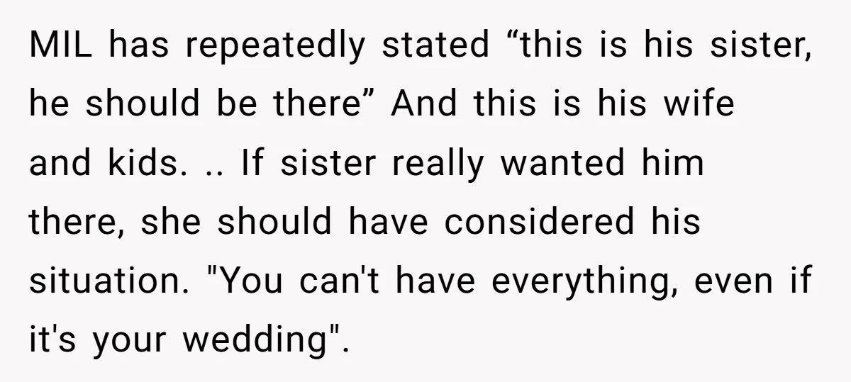 MIL has repeatedly stated “this is his sister, he should be there” And this is his wife and kids. .. If sister really wanted him there, she should have considered...