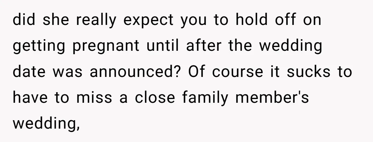 did she really expect you to hold off on getting pregnant until after the wedding date was announced? Of course it sucks to have to miss a close family member's...