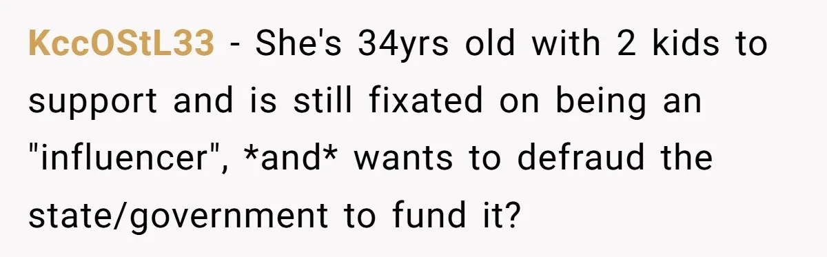 KccOStL33 − She's 34yrs old with 2 kids to support and is still fixated on being an "influencer", *and* wants to defraud the state/government to fund it?