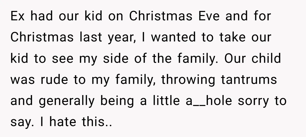Ex had our kid on Christmas Eve and for Christmas last year, I wanted to take our kid to see my side of the family. Our child was rude to...