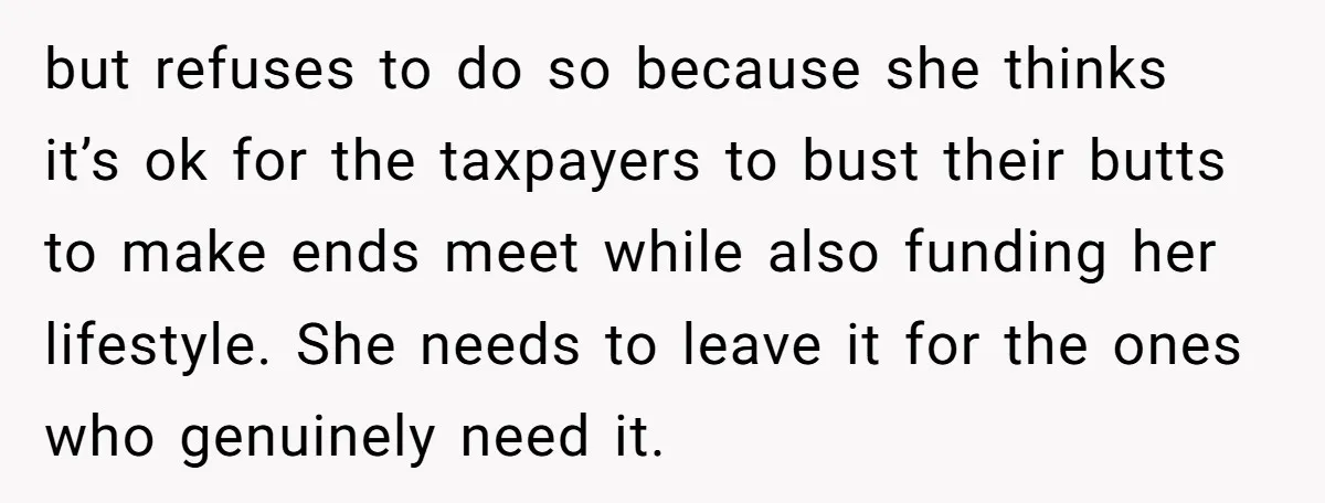 but refuses to do so because she thinks it’s ok for the taxpayers to bust their butts to make ends meet while also funding her lifestyle. She needs to leave...