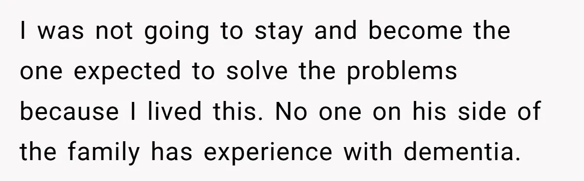 I was not going to stay and become the one expected to solve the problems because I lived this. No one on his side of the family has experience with...