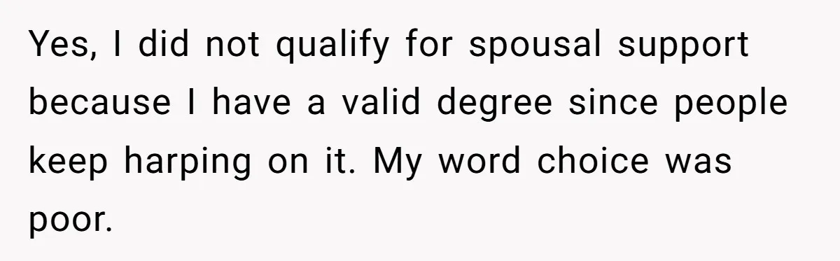 Yes, I did not qualify for spousal support because I have a valid degree since people keep harping on it. My word choice was poor.