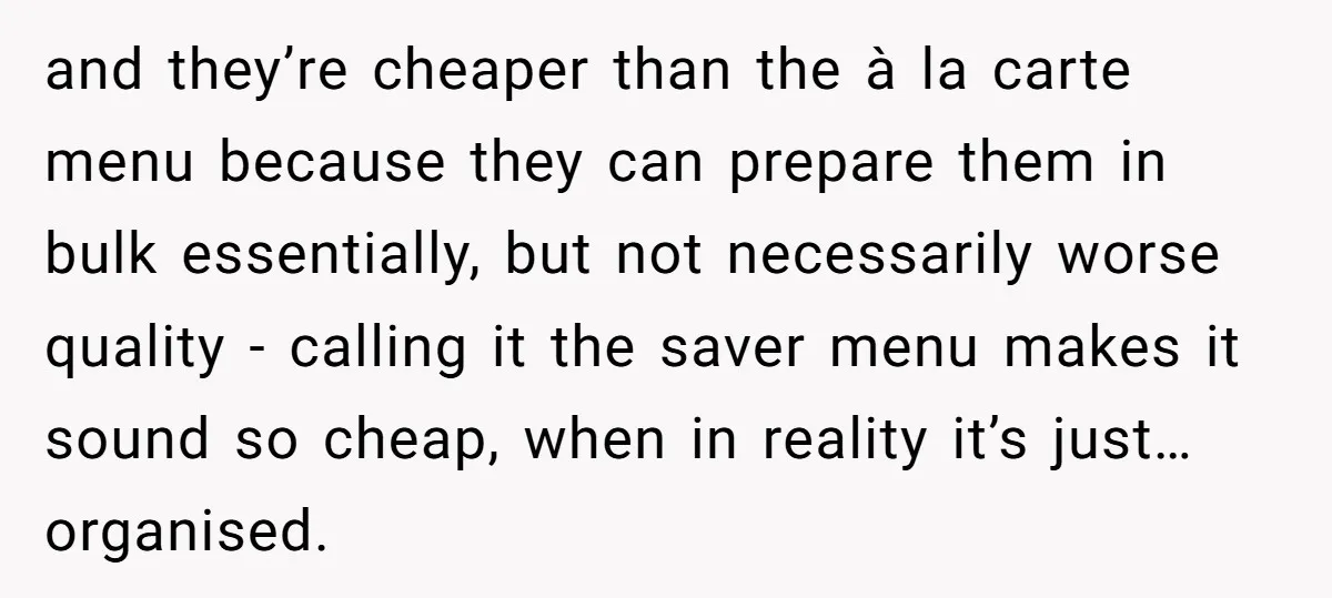 and they’re cheaper than the à la carte menu because they can prepare them in bulk essentially, but not necessarily worse quality - calling it the saver menu makes it...
