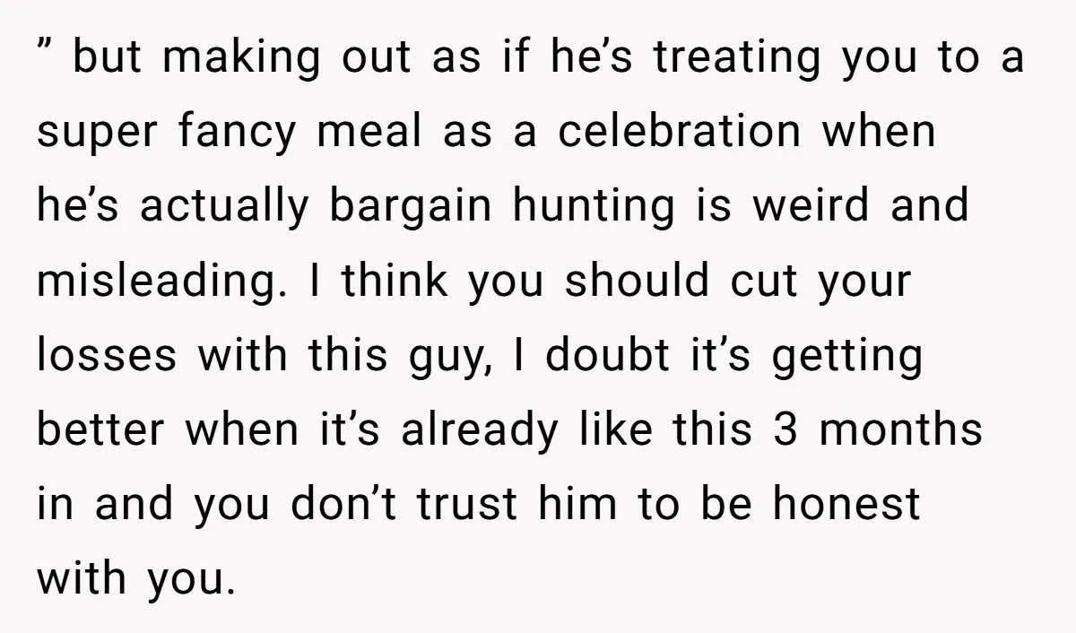 ” but making out as if he’s treating you to a super fancy meal as a celebration when he’s actually bargain hunting is weird and misleading. I think you should...