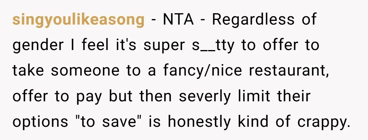 singyoulikeasong - NTA - Regardless of gender I feel it's super s__tty to offer to take someone to a fancy/nice restaurant, offer to pay but then severly limit their options...
