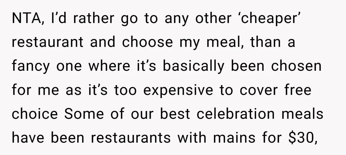 NTA, I’d rather go to any other ‘cheaper’ restaurant and choose my meal, than a fancy one where it’s basically been chosen for me as it’s too expensive to cover...