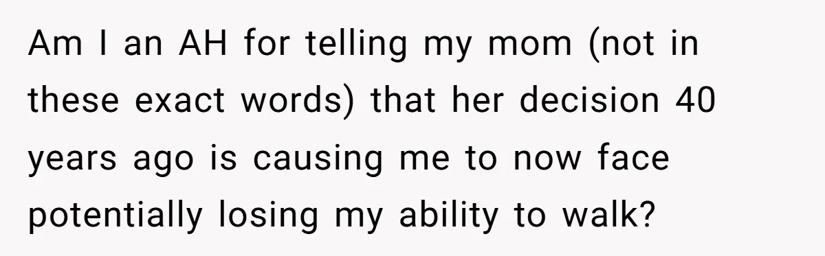 Am I an AH for telling my mom (not in these exact words) that her decision 40 years ago is causing me to now face potentially losing my ability to...